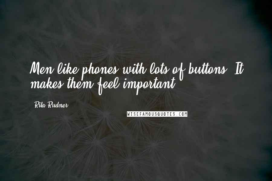 Rita Rudner Quotes: Men like phones with lots of buttons. It makes them feel important.