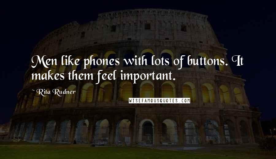 Rita Rudner Quotes: Men like phones with lots of buttons. It makes them feel important.