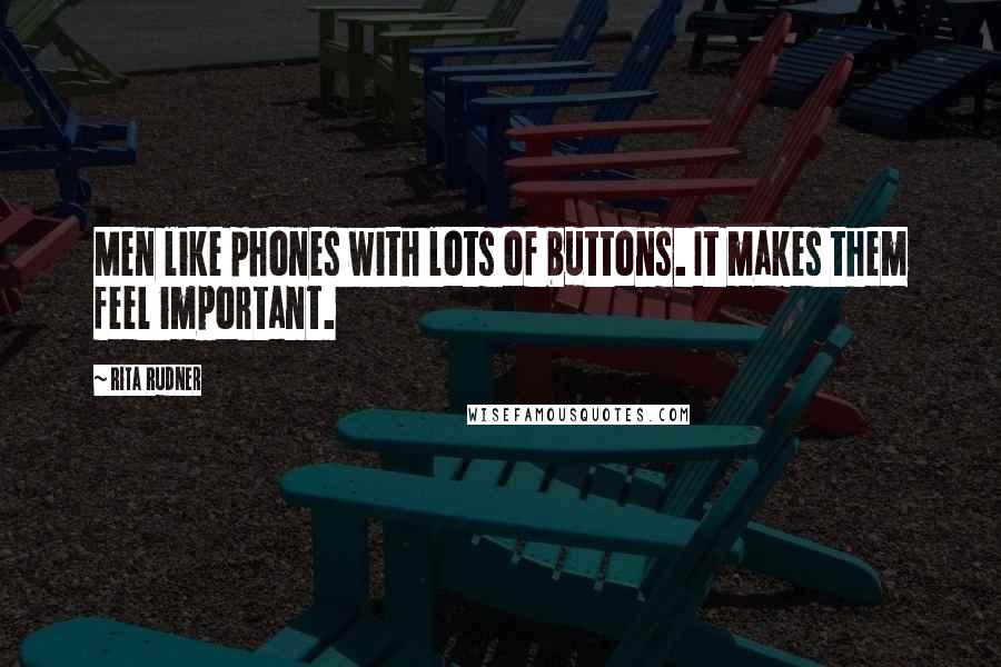 Rita Rudner Quotes: Men like phones with lots of buttons. It makes them feel important.