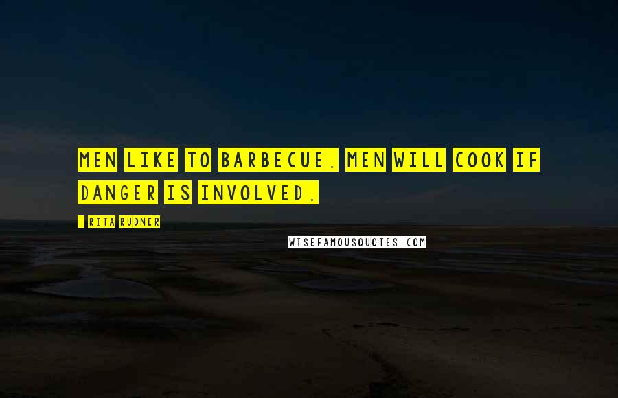 Rita Rudner Quotes: Men like to barbecue. Men will cook if danger is involved.