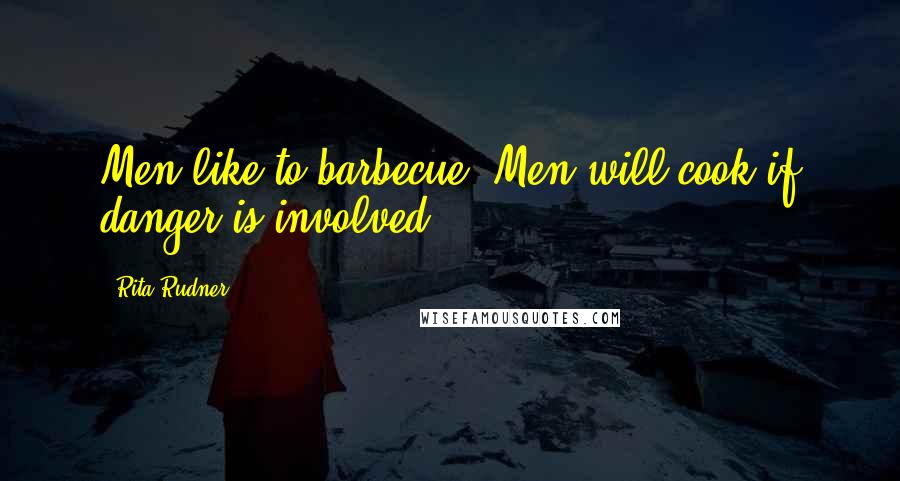 Rita Rudner Quotes: Men like to barbecue. Men will cook if danger is involved.