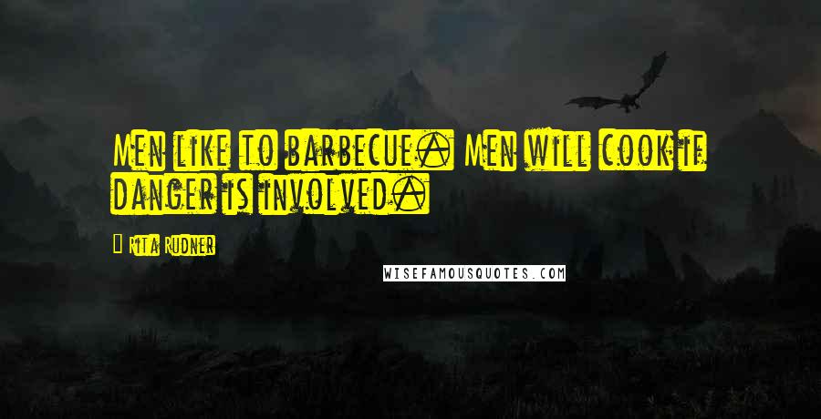 Rita Rudner Quotes: Men like to barbecue. Men will cook if danger is involved.