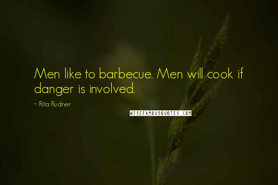 Rita Rudner Quotes: Men like to barbecue. Men will cook if danger is involved.