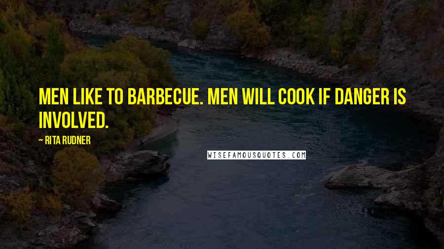 Rita Rudner Quotes: Men like to barbecue. Men will cook if danger is involved.