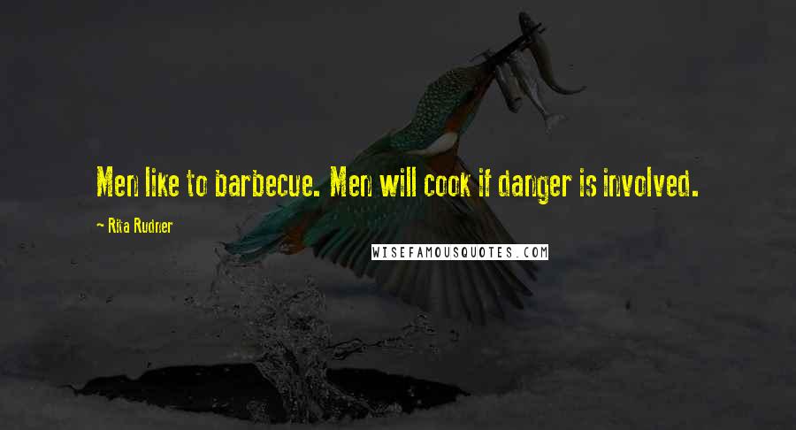 Rita Rudner Quotes: Men like to barbecue. Men will cook if danger is involved.