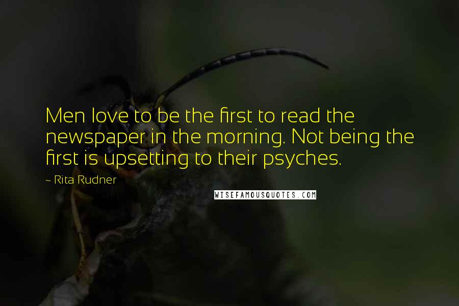 Rita Rudner Quotes: Men love to be the first to read the newspaper in the morning. Not being the first is upsetting to their psyches.