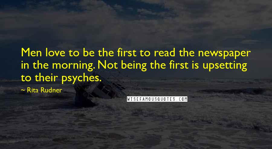 Rita Rudner Quotes: Men love to be the first to read the newspaper in the morning. Not being the first is upsetting to their psyches.