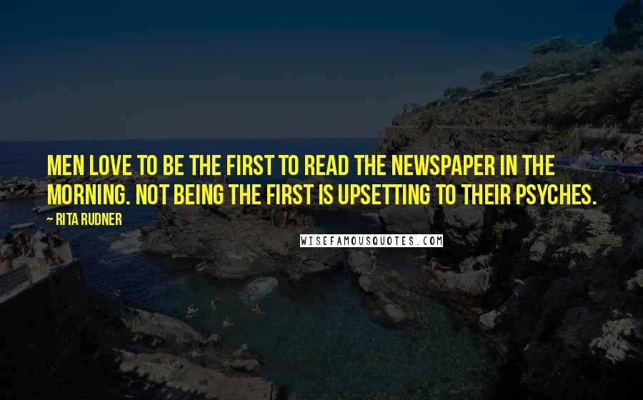 Rita Rudner Quotes: Men love to be the first to read the newspaper in the morning. Not being the first is upsetting to their psyches.
