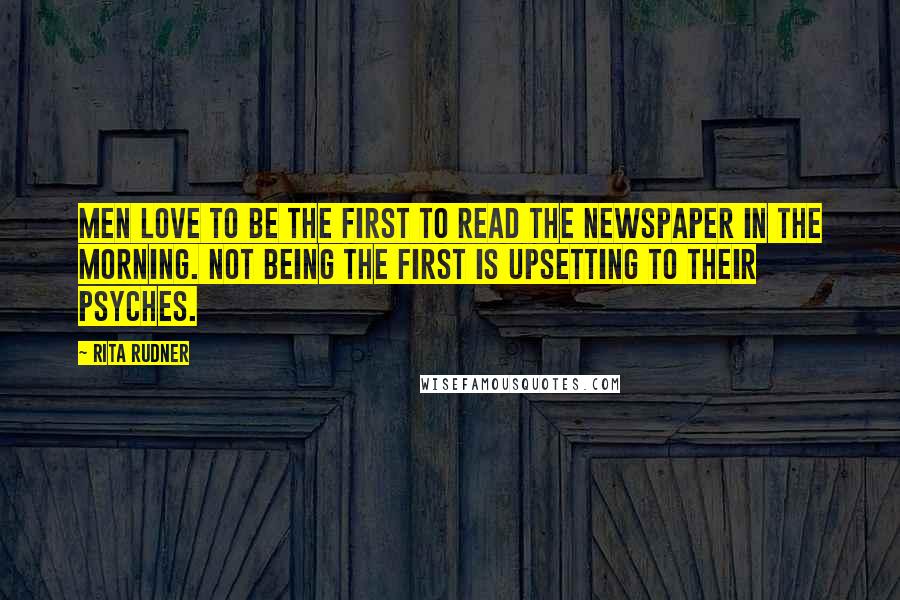 Rita Rudner Quotes: Men love to be the first to read the newspaper in the morning. Not being the first is upsetting to their psyches.