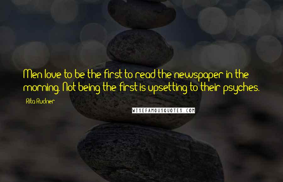 Rita Rudner Quotes: Men love to be the first to read the newspaper in the morning. Not being the first is upsetting to their psyches.