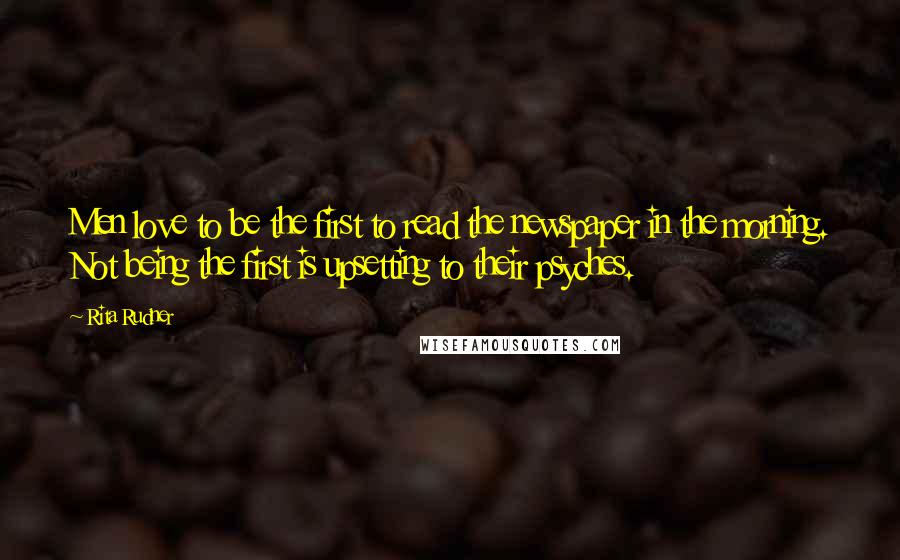 Rita Rudner Quotes: Men love to be the first to read the newspaper in the morning. Not being the first is upsetting to their psyches.