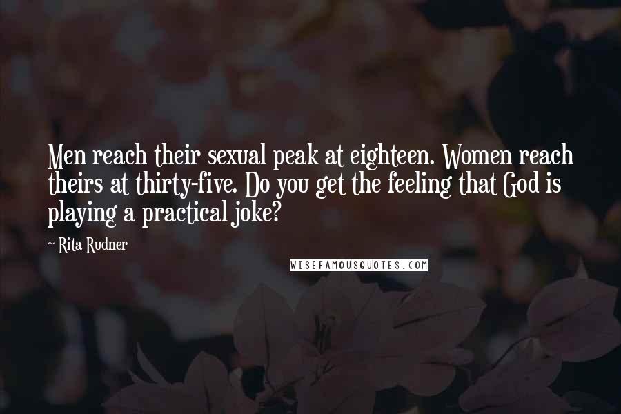 Rita Rudner Quotes: Men reach their sexual peak at eighteen. Women reach theirs at thirty-five. Do you get the feeling that God is playing a practical joke?