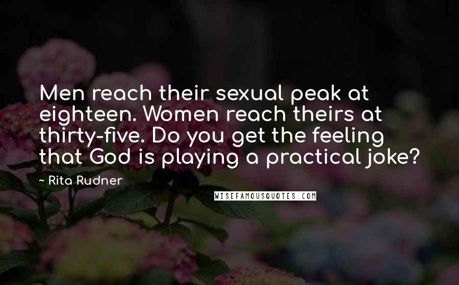 Rita Rudner Quotes: Men reach their sexual peak at eighteen. Women reach theirs at thirty-five. Do you get the feeling that God is playing a practical joke?