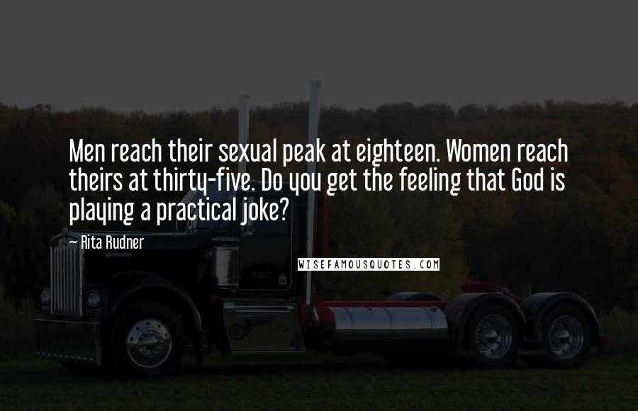 Rita Rudner Quotes: Men reach their sexual peak at eighteen. Women reach theirs at thirty-five. Do you get the feeling that God is playing a practical joke?