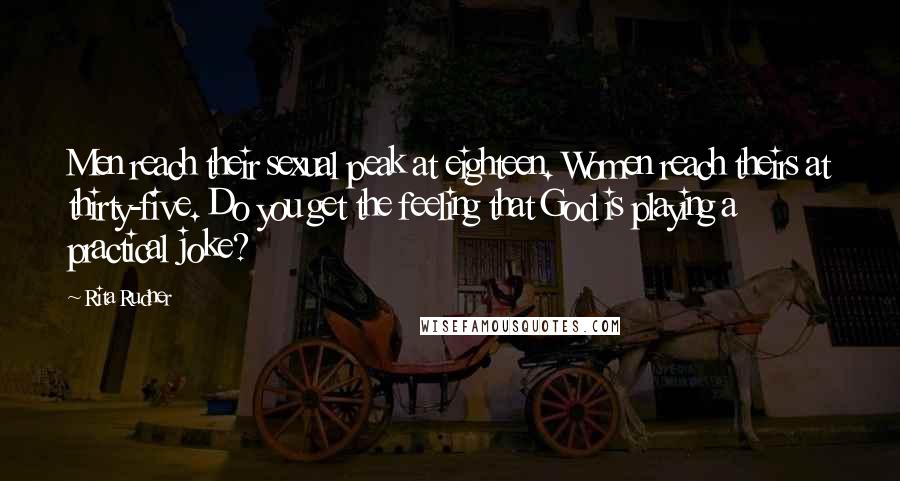 Rita Rudner Quotes: Men reach their sexual peak at eighteen. Women reach theirs at thirty-five. Do you get the feeling that God is playing a practical joke?