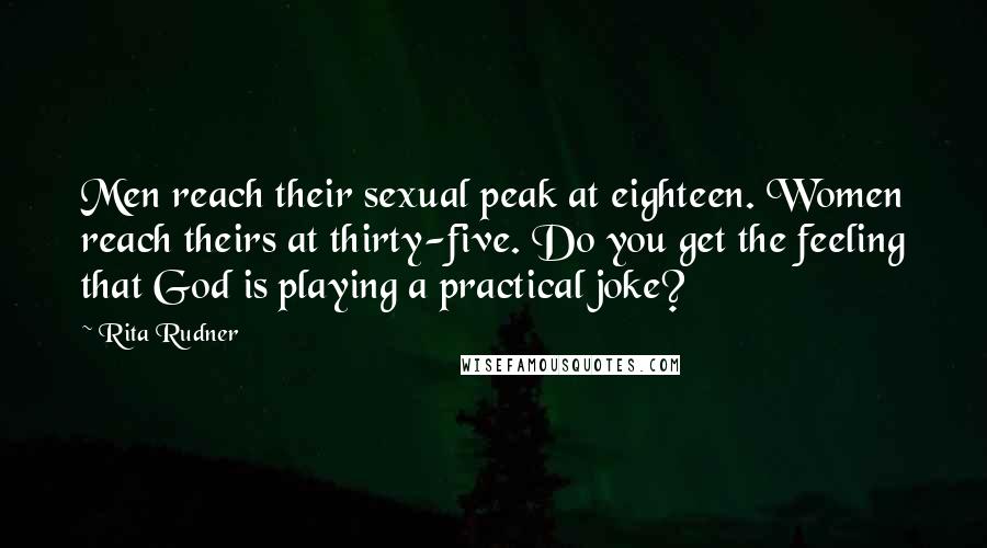 Rita Rudner Quotes: Men reach their sexual peak at eighteen. Women reach theirs at thirty-five. Do you get the feeling that God is playing a practical joke?