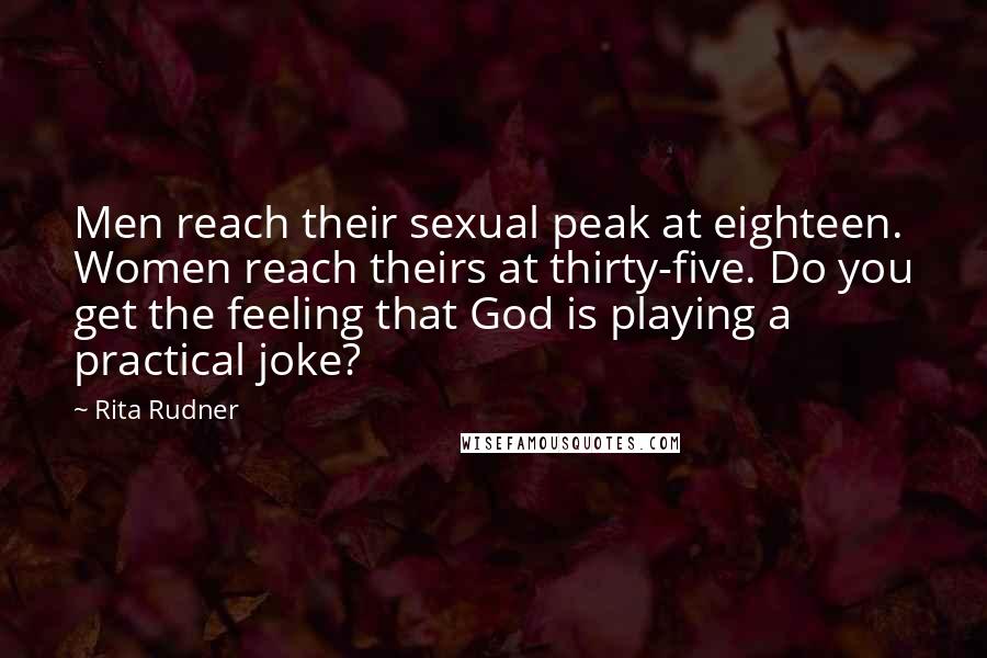 Rita Rudner Quotes: Men reach their sexual peak at eighteen. Women reach theirs at thirty-five. Do you get the feeling that God is playing a practical joke?