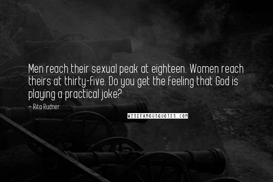 Rita Rudner Quotes: Men reach their sexual peak at eighteen. Women reach theirs at thirty-five. Do you get the feeling that God is playing a practical joke?