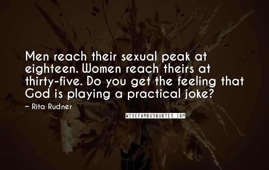 Rita Rudner Quotes: Men reach their sexual peak at eighteen. Women reach theirs at thirty-five. Do you get the feeling that God is playing a practical joke?