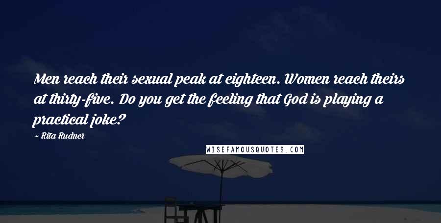 Rita Rudner Quotes: Men reach their sexual peak at eighteen. Women reach theirs at thirty-five. Do you get the feeling that God is playing a practical joke?