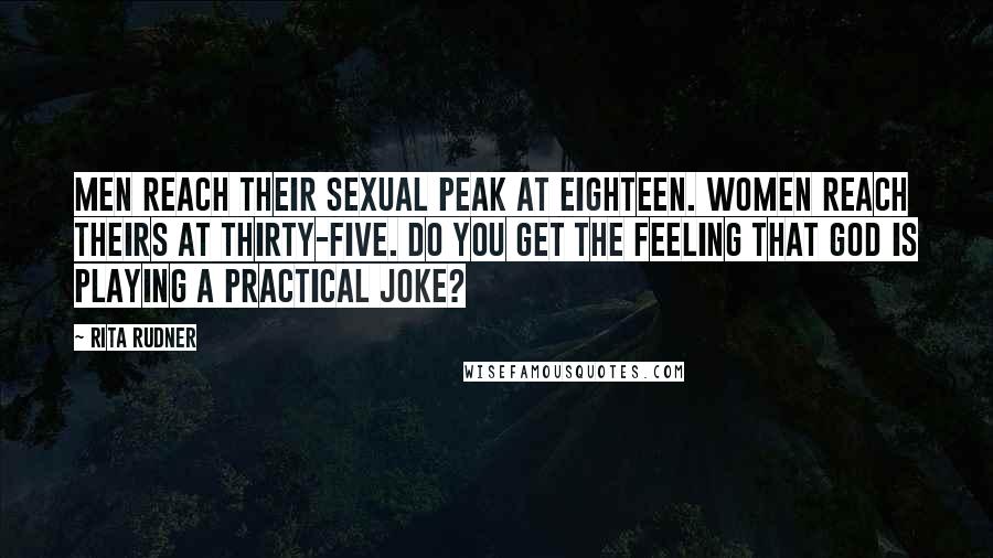 Rita Rudner Quotes: Men reach their sexual peak at eighteen. Women reach theirs at thirty-five. Do you get the feeling that God is playing a practical joke?