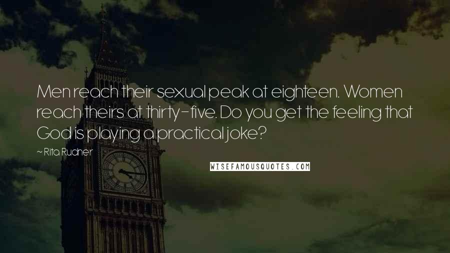 Rita Rudner Quotes: Men reach their sexual peak at eighteen. Women reach theirs at thirty-five. Do you get the feeling that God is playing a practical joke?