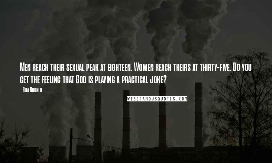 Rita Rudner Quotes: Men reach their sexual peak at eighteen. Women reach theirs at thirty-five. Do you get the feeling that God is playing a practical joke?
