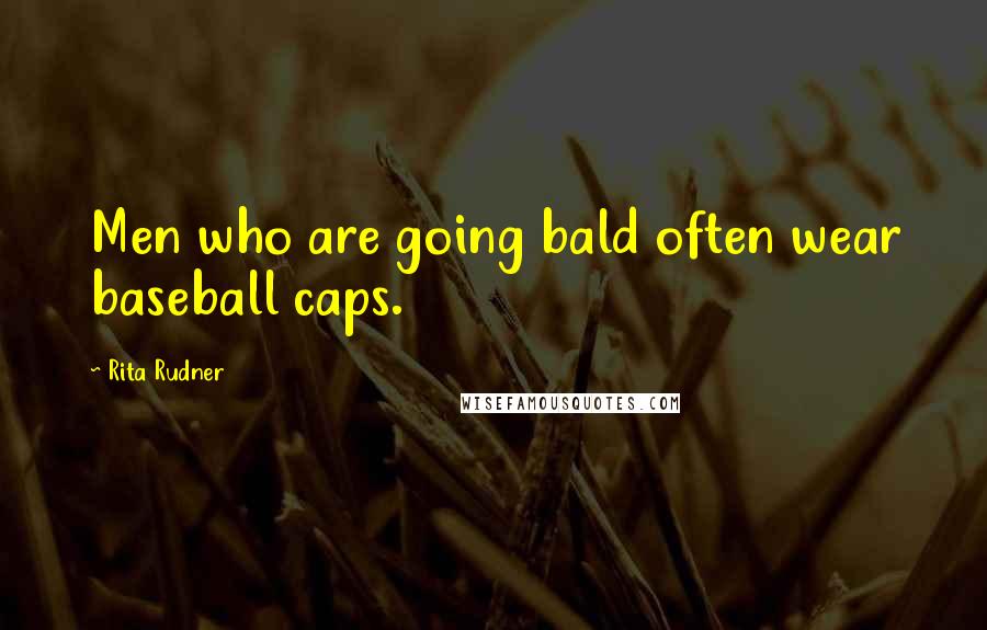 Rita Rudner Quotes: Men who are going bald often wear baseball caps.