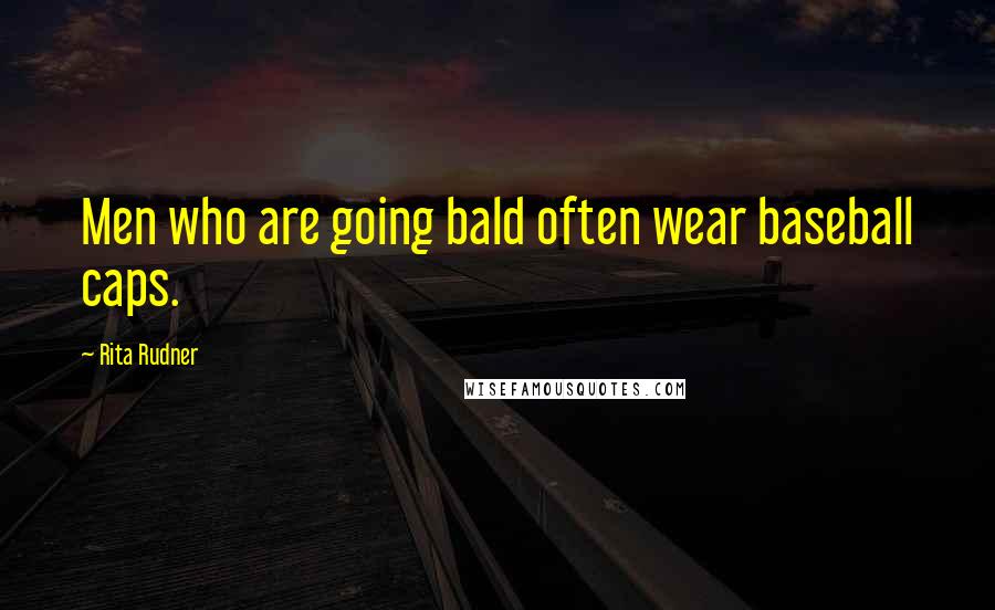 Rita Rudner Quotes: Men who are going bald often wear baseball caps.