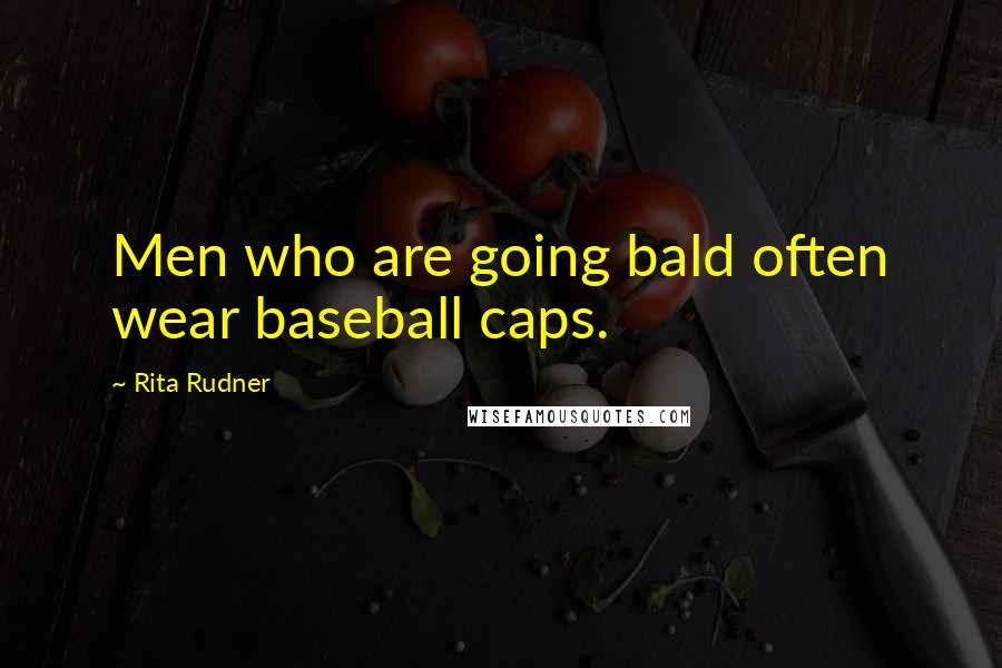 Rita Rudner Quotes: Men who are going bald often wear baseball caps.