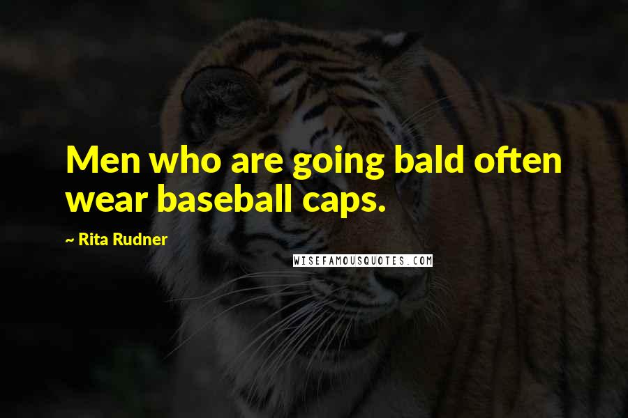 Rita Rudner Quotes: Men who are going bald often wear baseball caps.