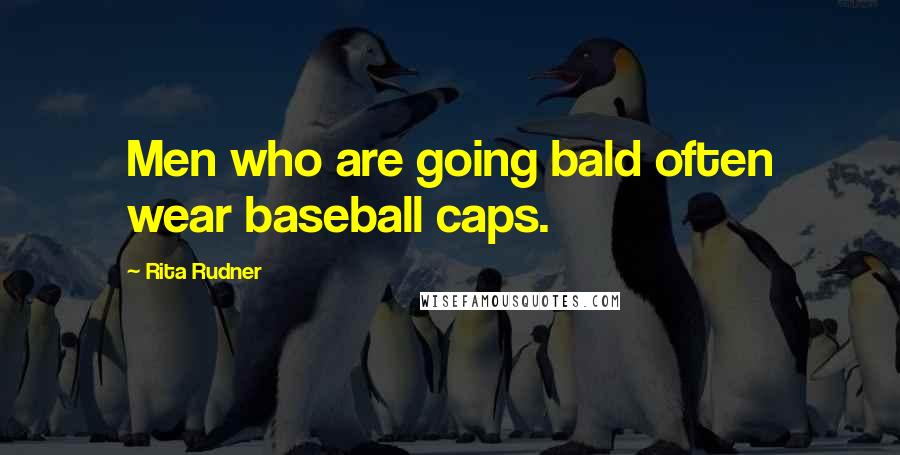 Rita Rudner Quotes: Men who are going bald often wear baseball caps.