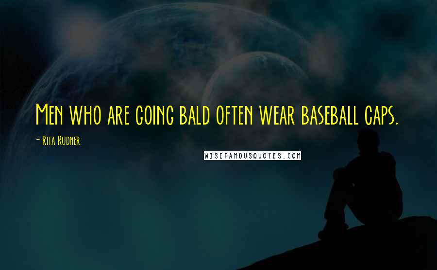 Rita Rudner Quotes: Men who are going bald often wear baseball caps.