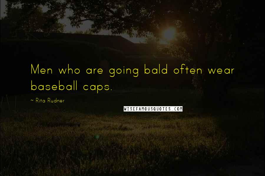 Rita Rudner Quotes: Men who are going bald often wear baseball caps.