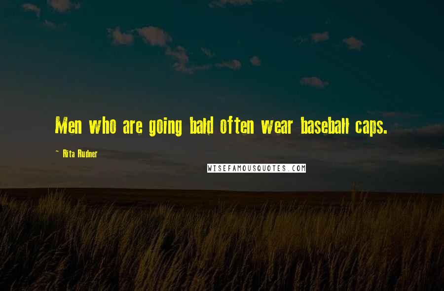 Rita Rudner Quotes: Men who are going bald often wear baseball caps.
