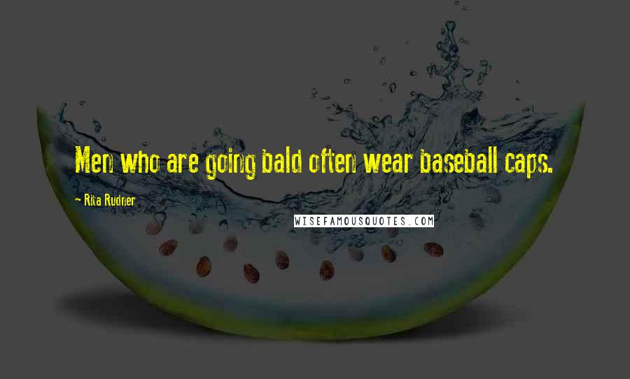 Rita Rudner Quotes: Men who are going bald often wear baseball caps.