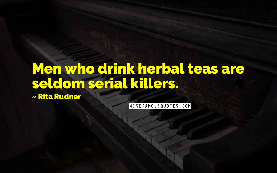 Rita Rudner Quotes: Men who drink herbal teas are seldom serial killers.