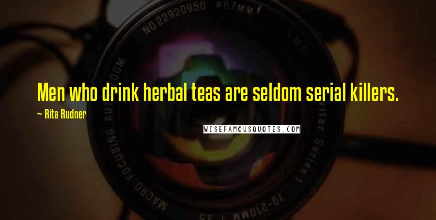 Rita Rudner Quotes: Men who drink herbal teas are seldom serial killers.