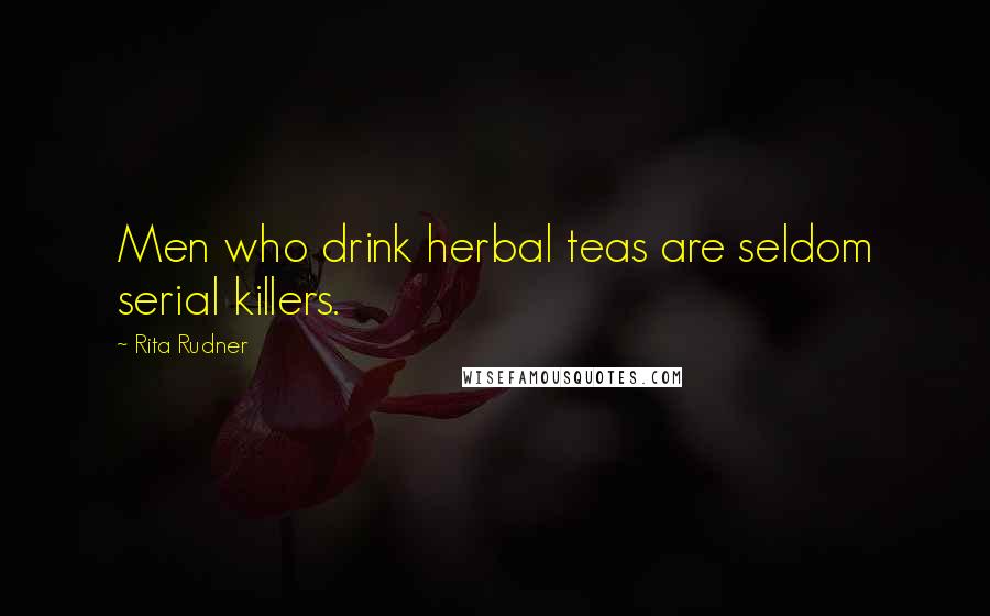 Rita Rudner Quotes: Men who drink herbal teas are seldom serial killers.