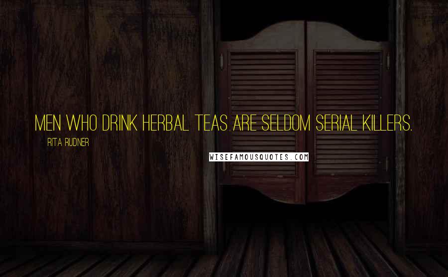 Rita Rudner Quotes: Men who drink herbal teas are seldom serial killers.