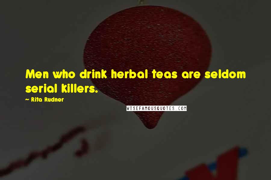 Rita Rudner Quotes: Men who drink herbal teas are seldom serial killers.