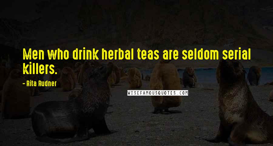 Rita Rudner Quotes: Men who drink herbal teas are seldom serial killers.