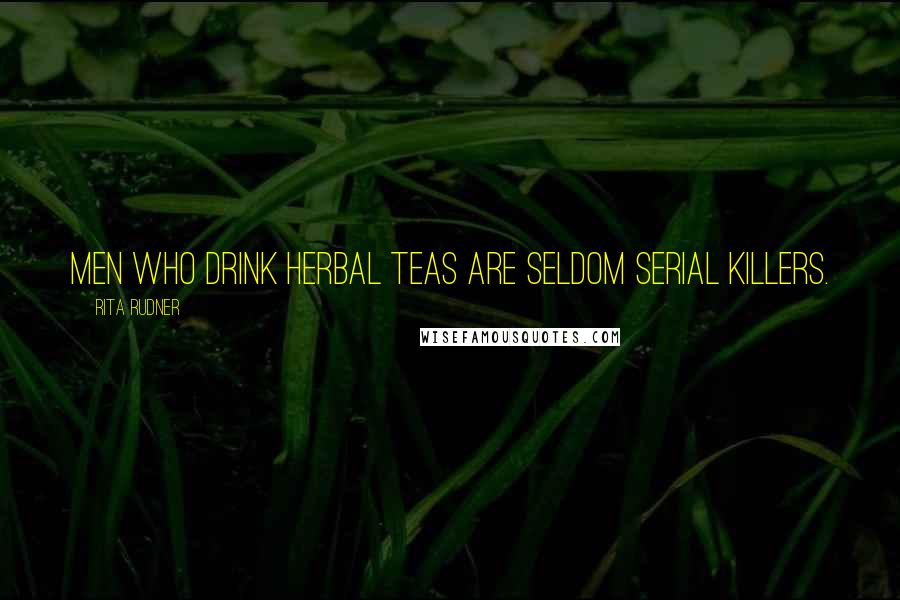 Rita Rudner Quotes: Men who drink herbal teas are seldom serial killers.