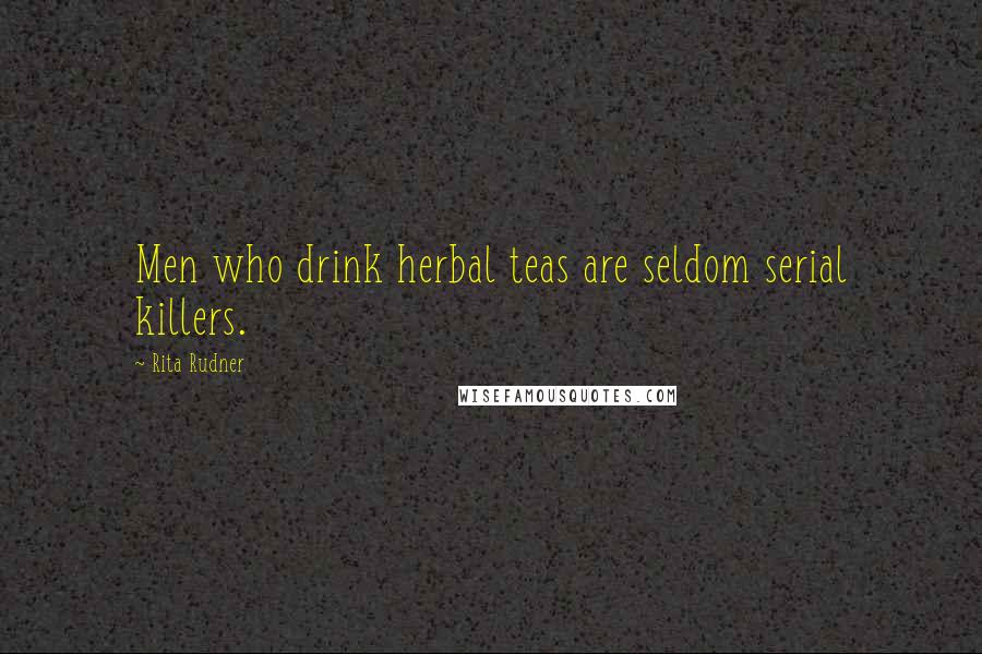 Rita Rudner Quotes: Men who drink herbal teas are seldom serial killers.