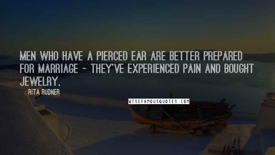 Rita Rudner Quotes: Men who have a pierced ear are better prepared for marriage - they've experienced pain and bought jewelry.