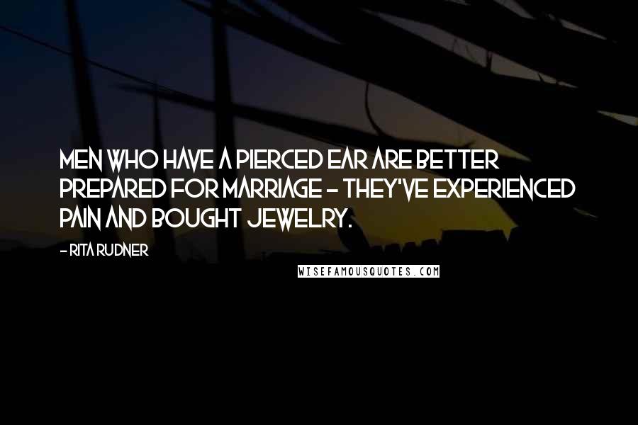 Rita Rudner Quotes: Men who have a pierced ear are better prepared for marriage - they've experienced pain and bought jewelry.