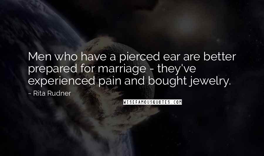 Rita Rudner Quotes: Men who have a pierced ear are better prepared for marriage - they've experienced pain and bought jewelry.