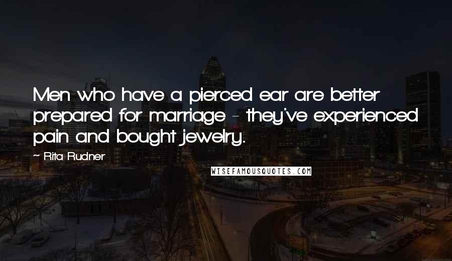 Rita Rudner Quotes: Men who have a pierced ear are better prepared for marriage - they've experienced pain and bought jewelry.