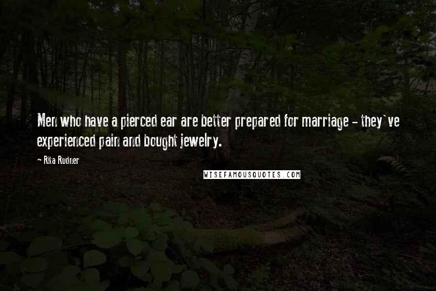 Rita Rudner Quotes: Men who have a pierced ear are better prepared for marriage - they've experienced pain and bought jewelry.