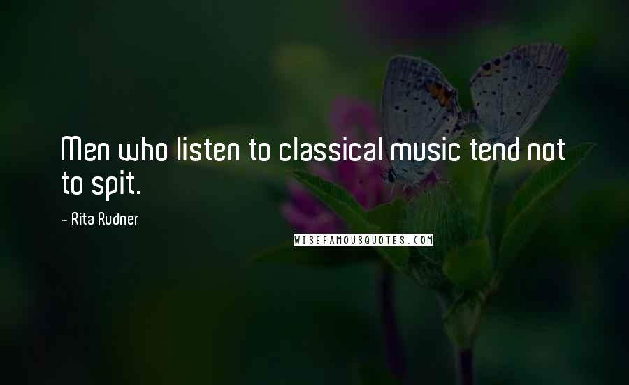 Rita Rudner Quotes: Men who listen to classical music tend not to spit.